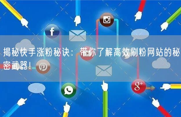 揭秘快手涨粉秘诀：带你了解高效刷粉网站的秘密武器！