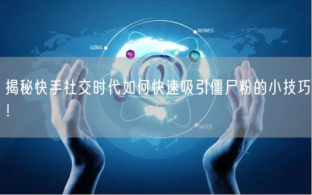 揭秘快手社交时代如何快速吸引僵尸粉的小技巧！