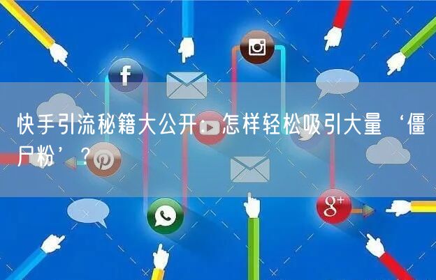 快手引流秘籍大公开：怎样轻松吸引大量‘僵尸粉’？