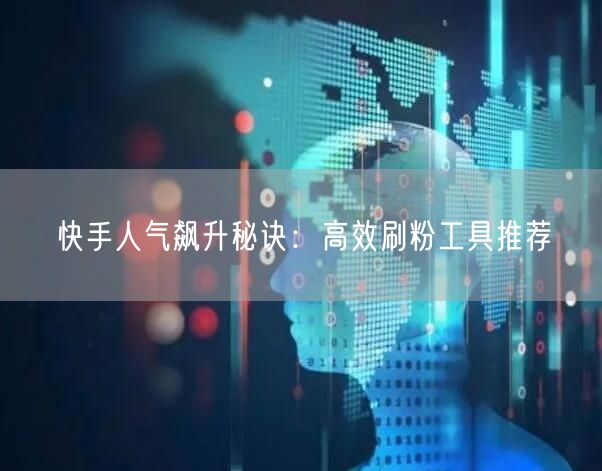 快手人气飙升秘诀：高效刷粉工具推荐