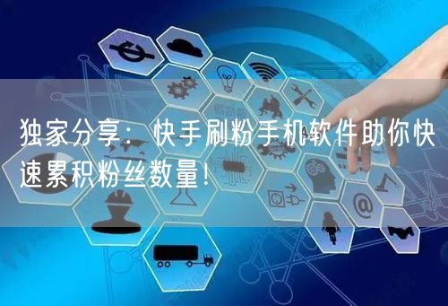 独家分享：快手刷粉手机软件助你快速累积粉丝数量！