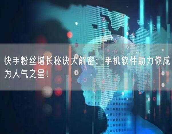 快手粉丝增长秘诀大解密：手机软件助力你成为人气之星！