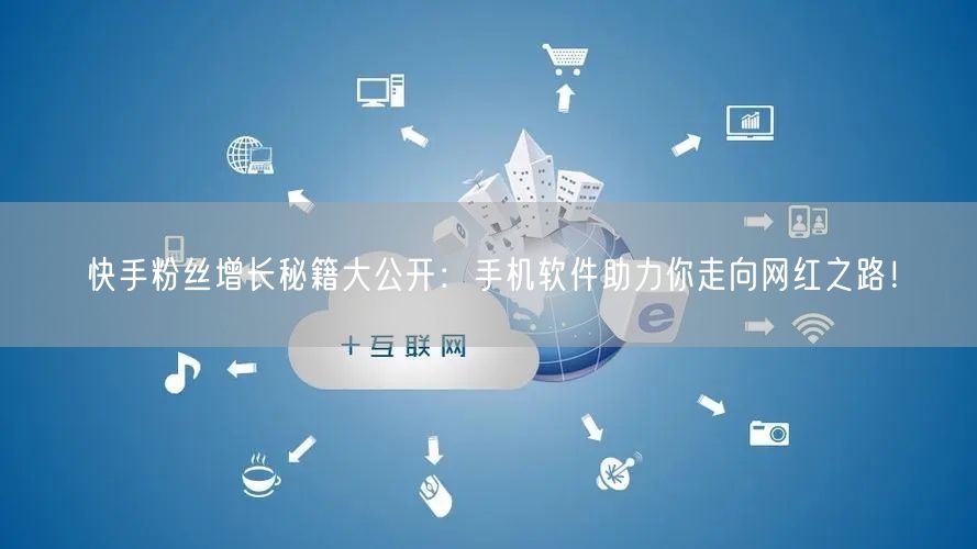 快手粉丝增长秘籍大公开：手机软件助力你走向网红之路！