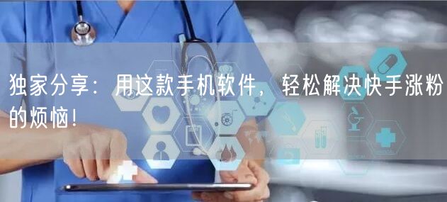 独家分享：用这款手机软件，轻松解决快手涨粉的烦恼！
