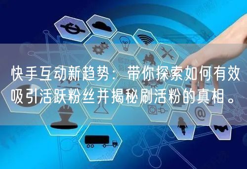 快手互动新趋势：带你探索如何有效吸引活跃粉丝并揭秘刷活粉的真相。