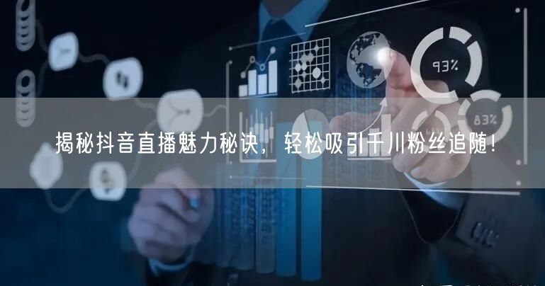 揭秘抖音直播魅力秘诀，轻松吸引千川粉丝追随！