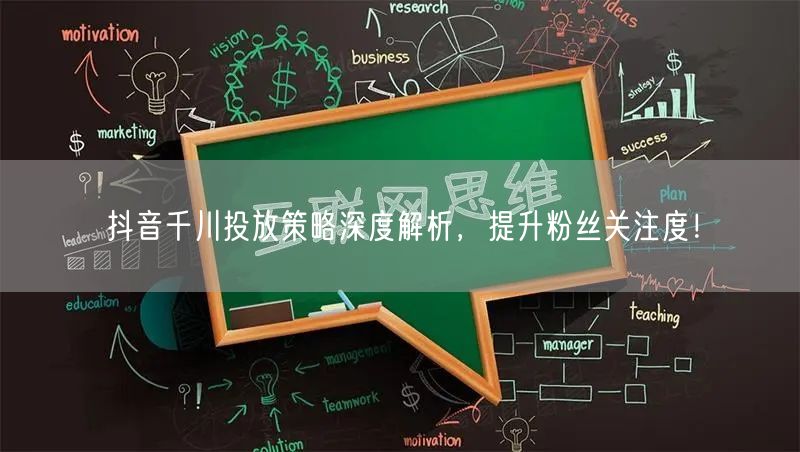 抖音千川投放策略深度解析，提升粉丝关注度！