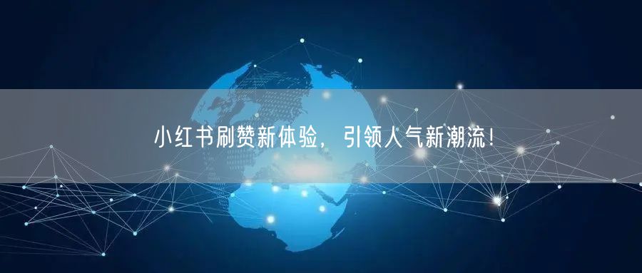 小红书刷赞新体验，引领人气新潮流！