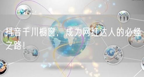 抖音千川橱窗，成为网红达人的必经之路！