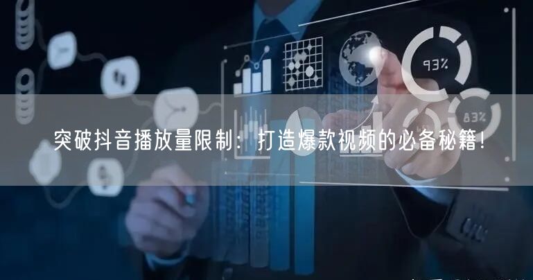 突破抖音播放量限制：打造爆款视频的必备秘籍！