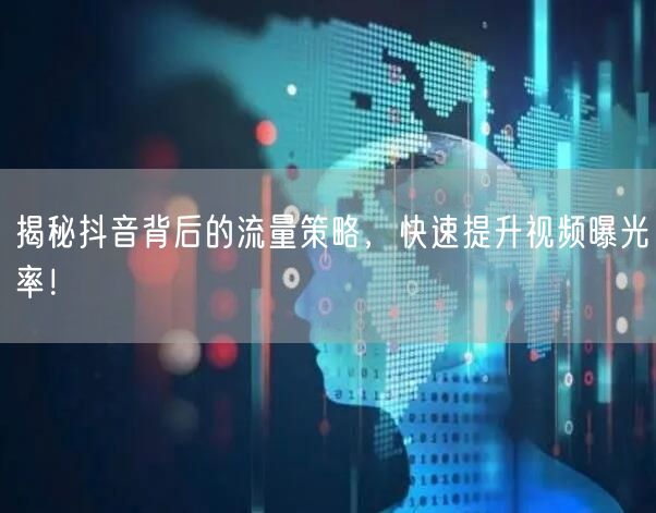 揭秘抖音背后的流量策略，快速提升视频曝光率！