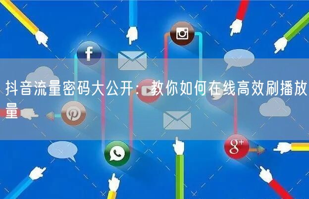抖音流量密码大公开：教你如何在线高效刷播放量