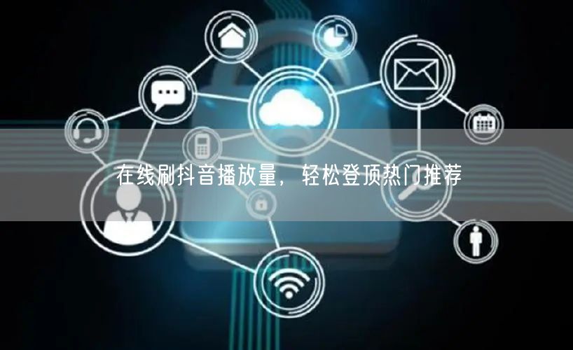 在线刷抖音播放量，轻松登顶热门推荐