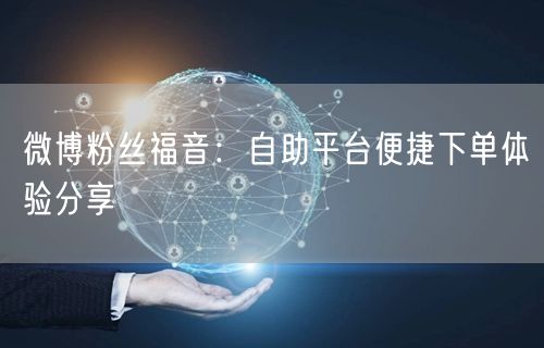 微博粉丝福音：自助平台便捷下单体验分享