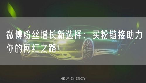 微博粉丝增长新选择：买粉链接助力你的网红之路!