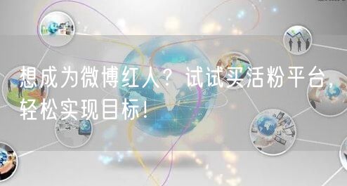 想成为微博红人？试试买活粉平台，轻松实现目标！