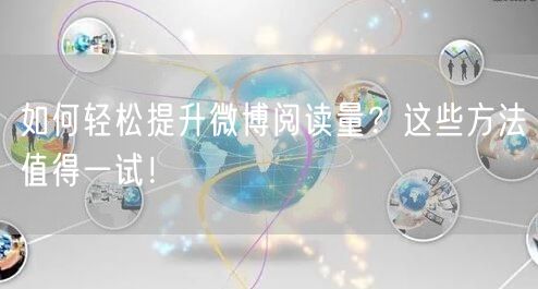 如何轻松提升微博阅读量？这些方法值得一试！