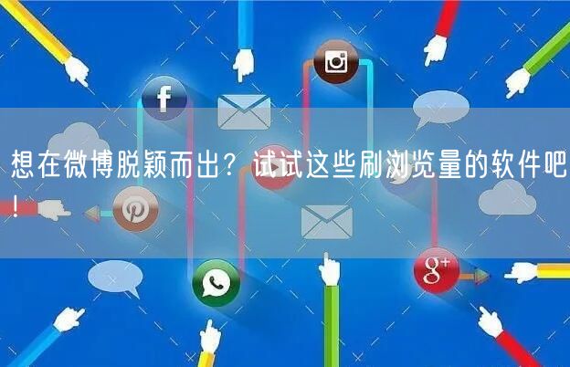 想在微博脱颖而出？试试这些刷浏览量的软件吧！