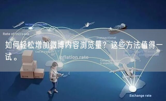 如何轻松增加微博内容浏览量？这些方法值得一试。