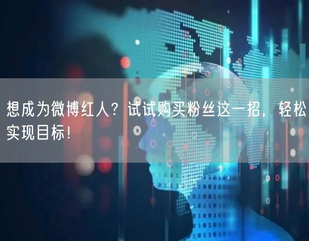 想成为微博红人？试试购买粉丝这一招，轻松实现目标！