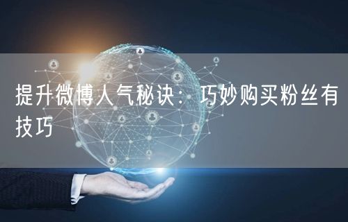 提升微博人气秘诀：巧妙购买粉丝有技巧