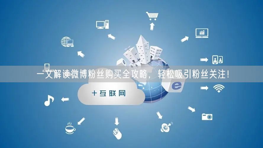 一文解读微博粉丝购买全攻略，轻松吸引粉丝关注！