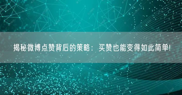 揭秘微博点赞背后的策略：买赞也能变得如此简单!