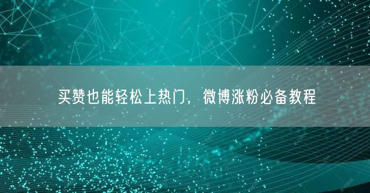 买赞也能轻松上热门，微博涨粉必备教程