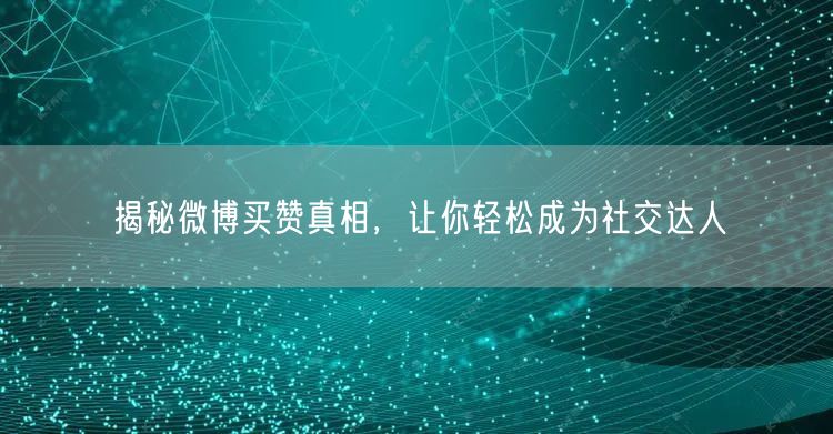 揭秘微博买赞真相，让你轻松成为社交达人