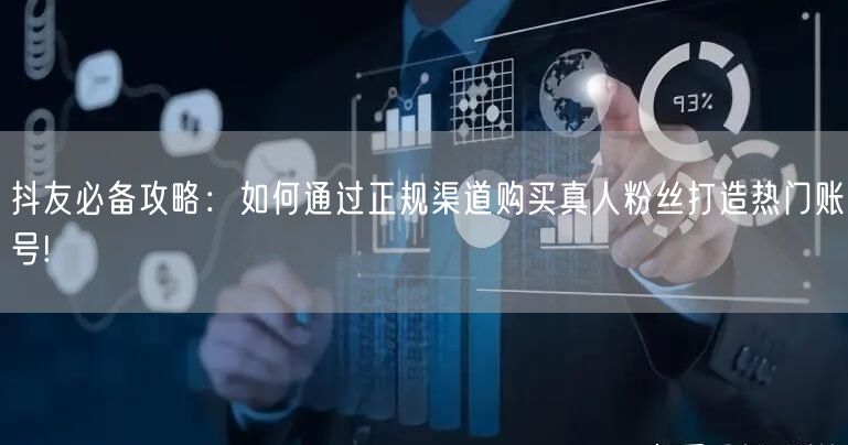 抖友必备攻略：如何通过正规渠道购买真人粉丝打造热门账号!