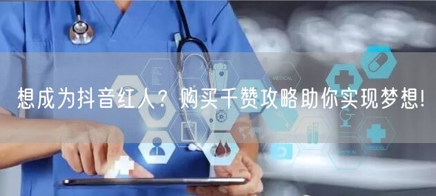 想成为抖音红人？购买千赞攻略助你实现梦想!