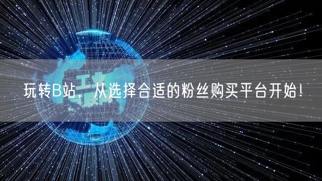 玩转B站，从选择合适的粉丝购买平台开始！