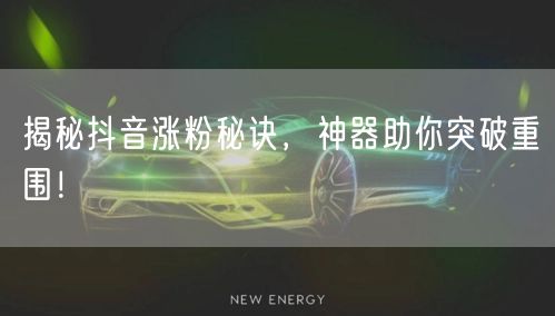 揭秘抖音涨粉秘诀，神器助你突破重围！