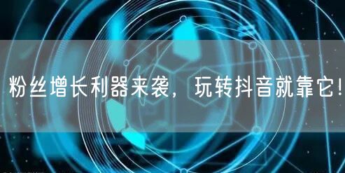 粉丝增长利器来袭，玩转抖音就靠它！