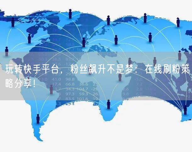 玩转快手平台，粉丝飙升不是梦：在线刷粉策略分享！