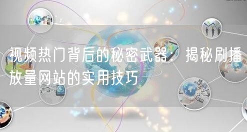 视频热门背后的秘密武器：揭秘刷播放量网站的实用技巧