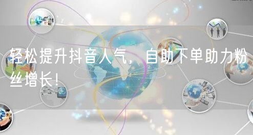 轻松提升抖音人气，自助下单助力粉丝增长！