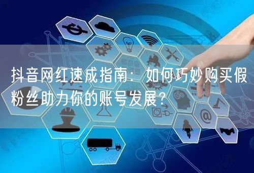 抖音网红速成指南：如何巧妙购买假粉丝助力你的账号发展？