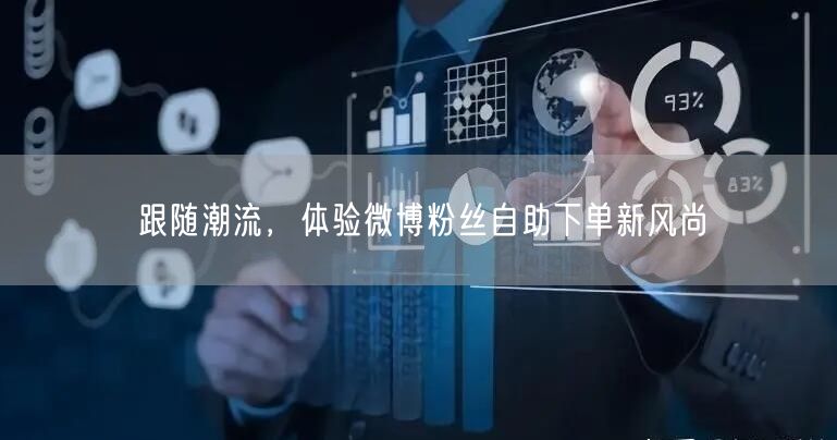 跟随潮流，体验微博粉丝自助下单新风尚