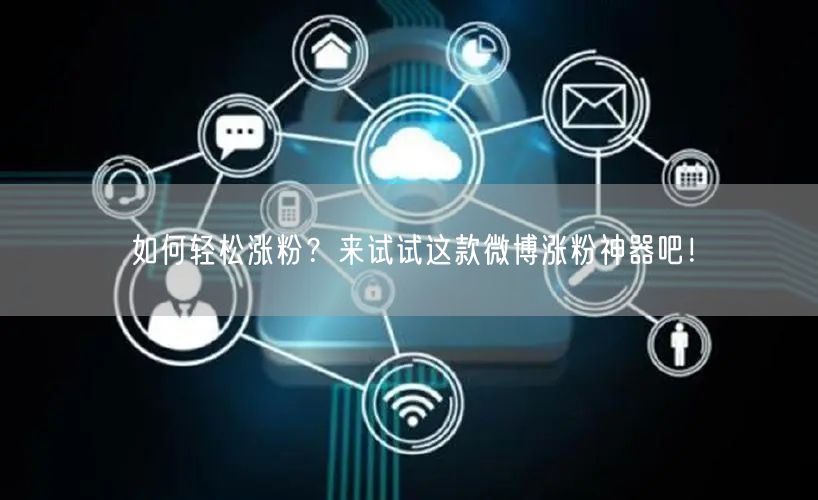 如何轻松涨粉？来试试这款微博涨粉神器吧！