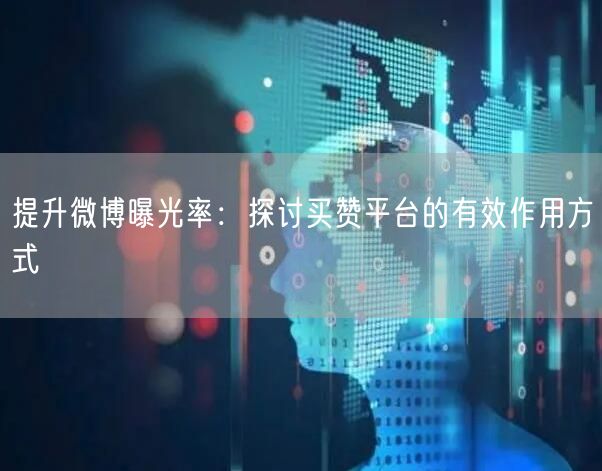 提升微博曝光率：探讨买赞平台的有效作用方式