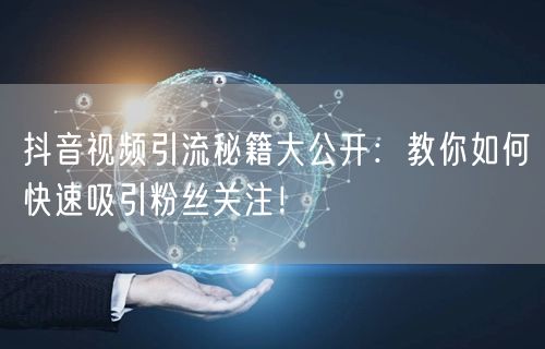 抖音视频引流秘籍大公开:教你如何快速吸引粉丝关注!