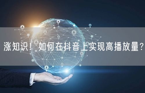 涨知识！如何在抖音上实现高播放量？