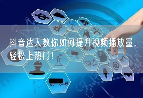 抖音达人教你如何提升视频播放量，轻松上热门！