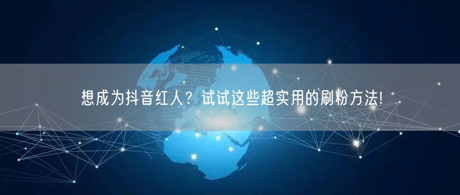 想成为抖音红人？试试这些超实用的刷粉方法!