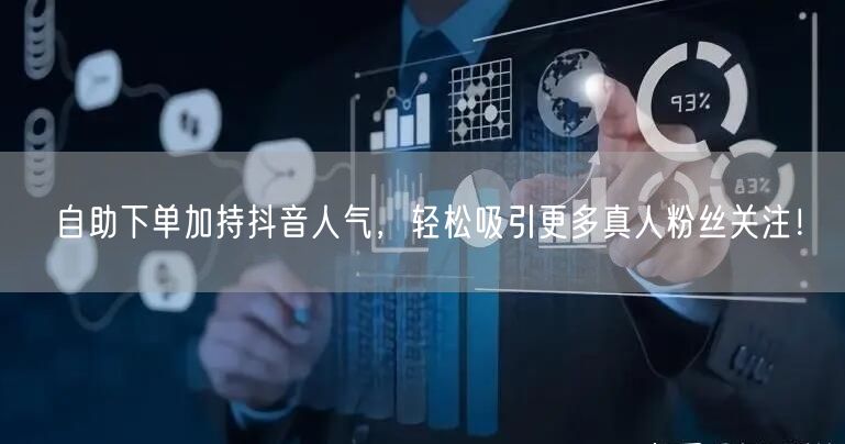 自助下单加持抖音人气，轻松吸引更多真人粉丝关注！