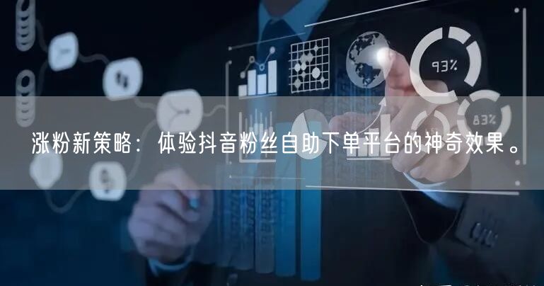 涨粉新策略：体验抖音粉丝自助下单平台的神奇效果。