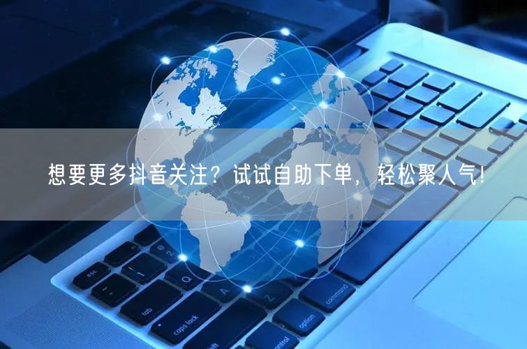 想要更多抖音关注？试试自助下单，轻松聚人气！