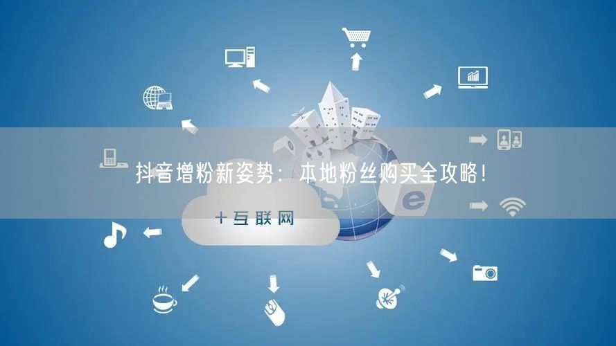 抖音增粉新姿势：本地粉丝购买全攻略！