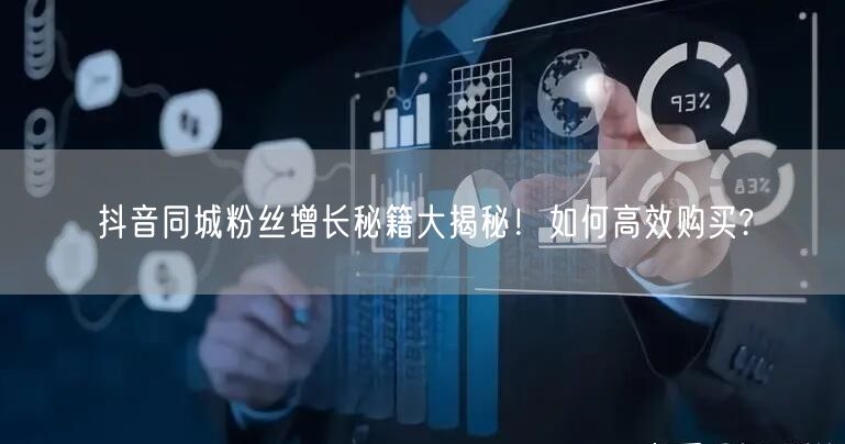 抖音同城粉丝增长秘籍大揭秘！如何高效购买?